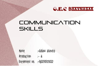 G.E.C Bhavnagar
COMMUNICATION
SKILLS
Name :-Gabani Bhavdip
Production : A–
Enrollment no. :-160210125032
 