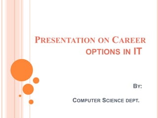 PRESENTATION ON CAREER
OPTIONS IN IT
BY:
COMPUTER SCIENCE DEPT.
 