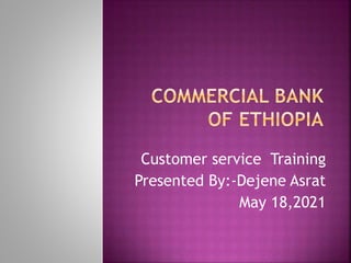 Customer service Training
Presented By:-Dejene Asrat
May 18,2021
 