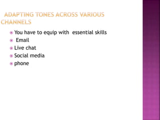  You have to equip with essential skills
 Email
 Live chat
 Social media
 phone
 