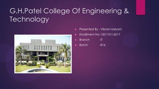 G.H.Patel College Of Engineering &
Technology
 Presented By -Vikram kalyani
 Enrollment No-120110116017
 Branch -IT
 Batch -B16
 