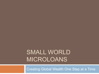 SMALL WORLD
MICROLOANS
Creating Global Wealth One Step at a Time

 
