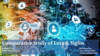 Comparative Study of Lora & Sigfox
Submitted To: Submitted By:
Proff. Piyush Tiwari Jatin(2K19/EC/081)
Keshav(2K19/EC/091)
 