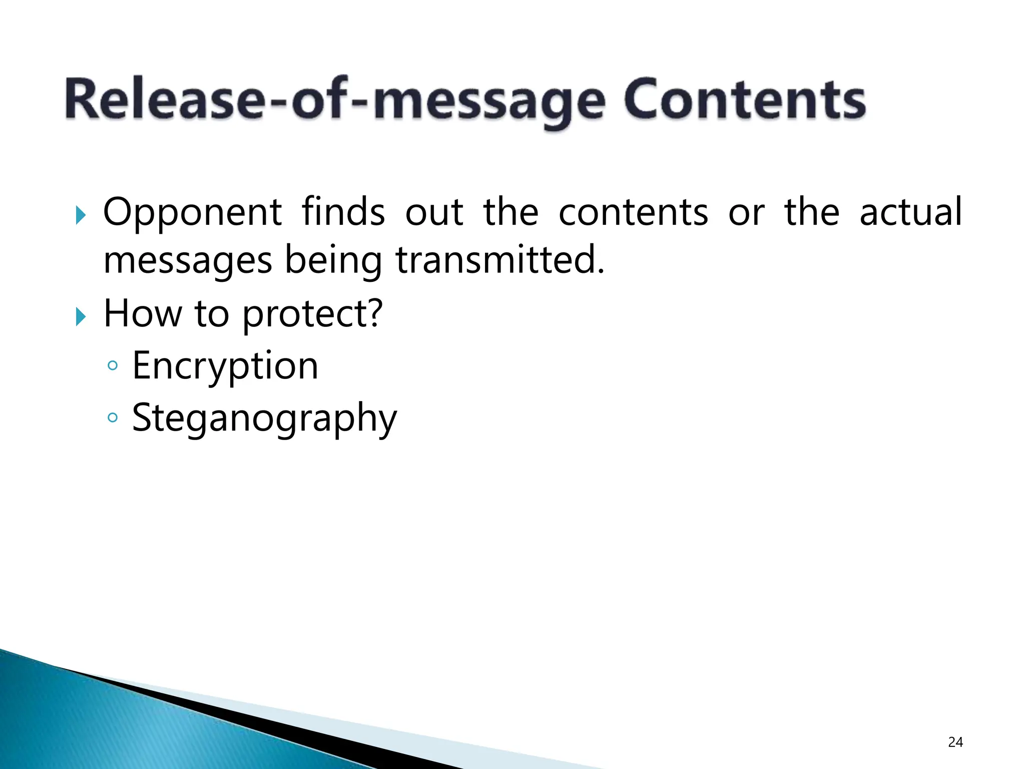  Opponent finds out the contents or the actual
messages being transmitted.
 How to protect?
◦ Encryption
◦ Steganography
24
 