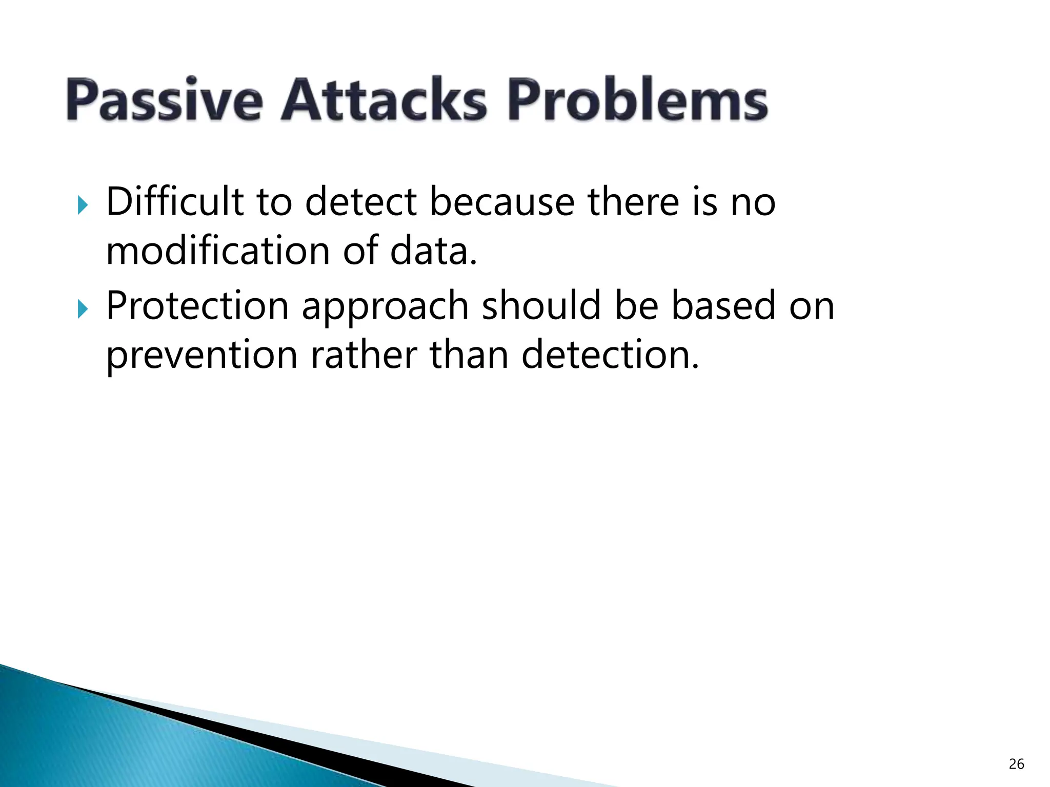  Difficult to detect because there is no
modification of data.
 Protection approach should be based on
prevention rather than detection.
26
 