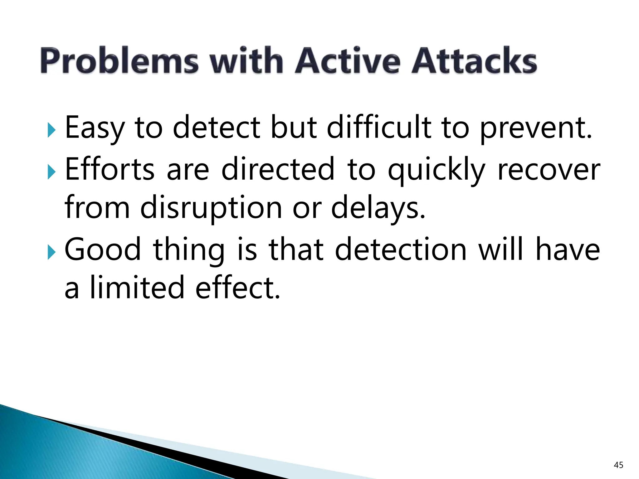  Easy to detect but difficult to prevent.
 Efforts are directed to quickly recover
from disruption or delays.
 Good thing is that detection will have
a limited effect.
45
 