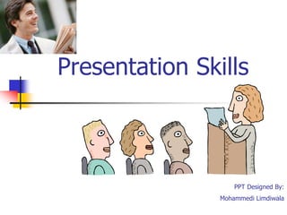 Presentation Skills
PPT Designed By:
Mohammedi Limdiwala
 
