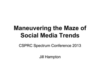 Maneuvering the Maze of 
Social Media Trends 
CSPRC Spectrum Conference 2013 
Jill Hampton 
 