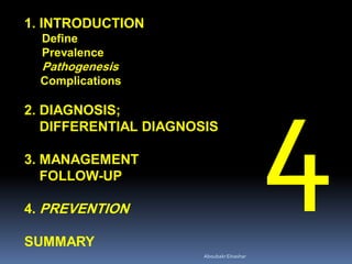 AboubakrElnashar
1. INTRODUCTION
Define
Prevalence
Pathogenesis
Complications
2. DIAGNOSIS;
DIFFERENTIAL DIAGNOSIS
3. MANAGEMENT
FOLLOW-UP
4. PREVENTION
SUMMARY
 