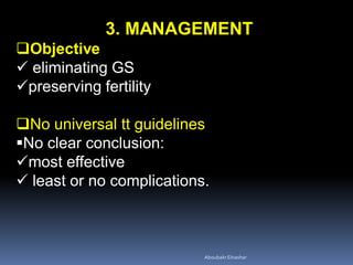 3. MANAGEMENT
Objective
 eliminating GS
preserving fertility
No universal tt guidelines
No clear conclusion:
most effective
 least or no complications.
AboubakrElnashar
 