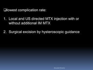 lowest complication rate:
1. Local and US directed MTX injection with or
without additional IM MTX
2. Surgical excision by hysteroscopic guidance
AboubakrElnashar
 
