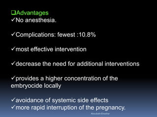 Advantages
No anesthesia.
Complications: fewest :10.8%
most effective intervention
decrease the need for additional interventions
provides a higher concentration of the
embryocide locally
avoidance of systemic side effects
more rapid interruption of the pregnancy.
AboubakrElnashar
 