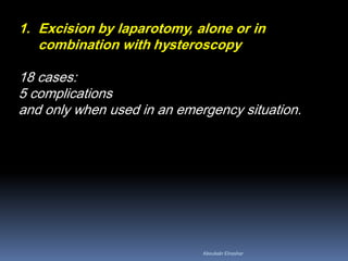 1. Excision by laparotomy, alone or in
combination with hysteroscopy
18 cases:
5 complications
and only when used in an emergency situation.
Aboubakr Elnashar
 