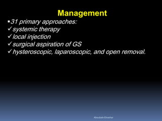 Management
31 primary approaches:
systemic therapy
local injection
surgical aspiration of GS
hysteroscopic, laparoscopic, and open removal.
AboubakrElnashar
 