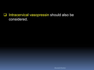  Intracervical vasopressin should also be
considered.
AboubakrElnashar
 