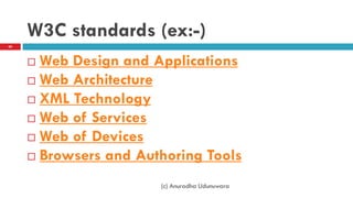 W3C standards (ex:-)
 Web Design and Applications
 Web Architecture
 XML Technology
 Web of Services
 Web of Devices
 Browsers and Authoring Tools
(c) Anuradha Udunuwara
60
 