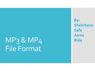 MP3 & MP4
File Format
By:
Shehrbano
Safa
Asma
Rida
 