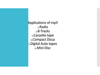 Applications of mp3
1.Radio
2.8-Tracks
3.Cassette tape
4.Compact Disca
5.Digital Auto tapes
6.Mini Disc
 