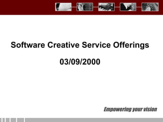 Empowering your vision Software Creative Service Offerings 03/09/2000 