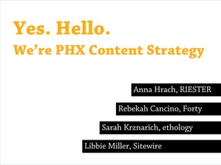 Yes. Hello.
We’re PHX Content Strategy

                       Anna Hrach, RIESTER

                   Rebekah Cancino, Forty

              Sarah Krznarich, ethology

         Libbie Miller, Sitewire
 