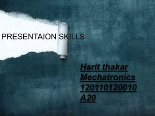 PRESENTAION SKILLS
Harit thakar
Mechatronics
120110120010
A20
 