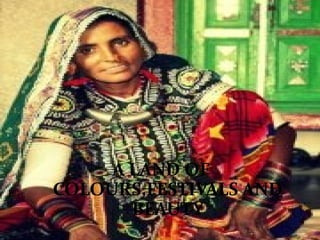 A LAND OF
COLOURS,FESTIVALS AND
BEAUTY
 