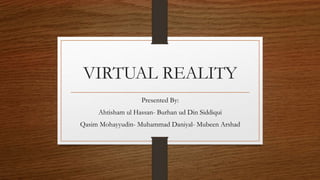 VIRTUAL REALITY
Presented By:
Ahtisham ul Hassan- Burhan ud Din Siddiqui
Qasim Mohayyudin- Muhammad Daniyal- Mubeen Arshad
 