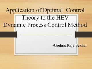 Application of Optimal Control
Theory to the HEV
Dynamic Process Control Method
-Godine Raja Sekhar
 