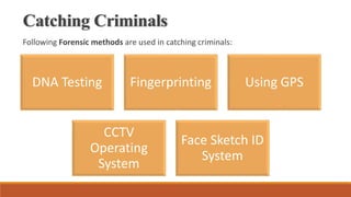 Catching Criminals
Following Forensic methods are used in catching criminals:
DNA Testing Fingerprinting Using GPS
CCTV
Operating
System
Face Sketch ID
System
 