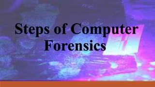 Steps of Computer
Forensics
 