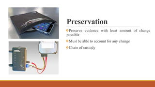 Preservation
Preserve evidence with least amount of change
possible
Must be able to account for any change
Chain of custody
 