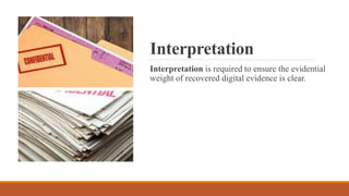 Interpretation
Interpretation is required to ensure the evidential
weight of recovered digital evidence is clear.
 