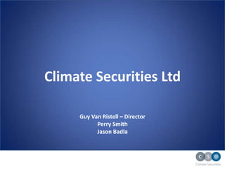 Climate Securities Ltd

     Guy Van Ristell – Director
           Perry Smith
           Jason Badla
 