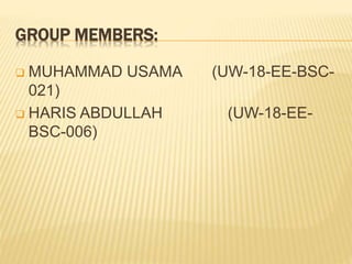 GROUP MEMBERS:
 MUHAMMAD USAMA (UW-18-EE-BSC-
021)
 HARIS ABDULLAH (UW-18-EE-
BSC-006)
 