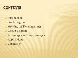 CONTENTS
 Introduction
 Block diagram
 Working of FM transmitter
 Circuit diagram
 Advantages and disadvantages
 Applications
 Conclusion
 