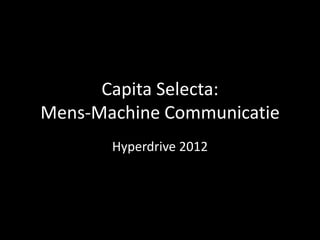 Capita Selecta:
Mens-Machine Communicatie
       Hyperdrive 2012
 