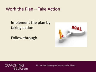 Work the Plan – Take Action
Implement the plan by
taking action
Follow through
 