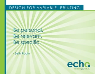 d e s i g n f o r va r i a b l e   printing




  be personal.
  be relevant.
  Be specific.

  - seth rodin
 
