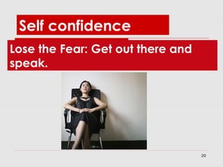 20
Lose the Fear: Get out there and
speak.
Self confidence
 