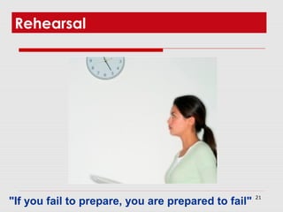 21
Rehearsal
"If you fail to prepare, you are prepared to fail"
 