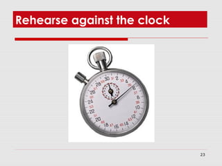 23
Rehearse against the clock
 