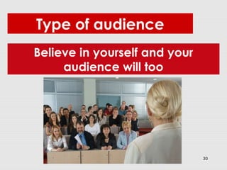 30
Believe in yourself and your
audience will too
Type of audience
 