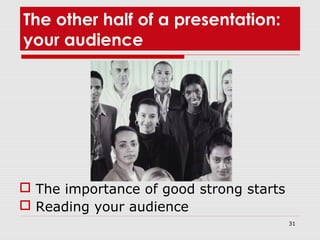 31
The other half of a presentation:
your audience
 The importance of good strong starts
 Reading your audience
 