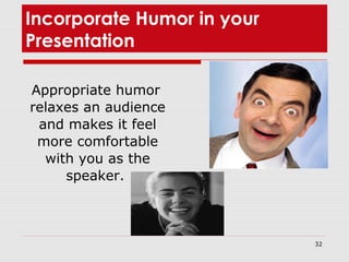 32
Incorporate Humor in your
Presentation
Appropriate humor
relaxes an audience
and makes it feel
more comfortable
with you as the
speaker.
 