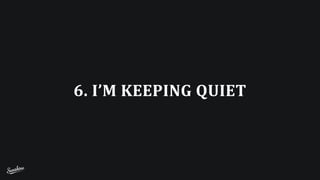 6.	
  I’M	
  KEEPING	
  QUIET
 