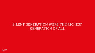 SILENT	
  GENERATION	
  WERE	
  THE	
  RICHEST	
  
GENERATION	
  OF	
  ALL
 