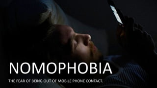 NOMOPHOBIA	
  	
  
THE	
  FEAR	
  OF	
  BEING	
  OUT	
  OF	
  MOBILE	
  PHONE	
  CONTACT.
 