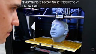 “EVERYTHING	
  IS	
  BECOMING	
  SCIENCE	
  FICTION”	
  
J.	
  G.	
  BALLARD	
  
 
