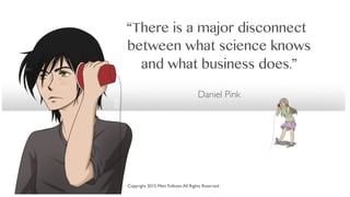 “There is a major disconnect
between what science knows
and what business does.”
Daniel Pink
Copyright 2015 Matt Follows.All Rights Reserved.
 