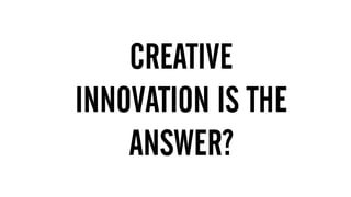 1.  MUST HAVE BIG BRAND THINKING & CREATIVITY
2. DIGITAL DEXTERITY – MOVE ACROSS THE THREE GEARS
FLUIDLY AND EASILY
CREATIVE
INNOVATION IS THE
ANSWER?
 